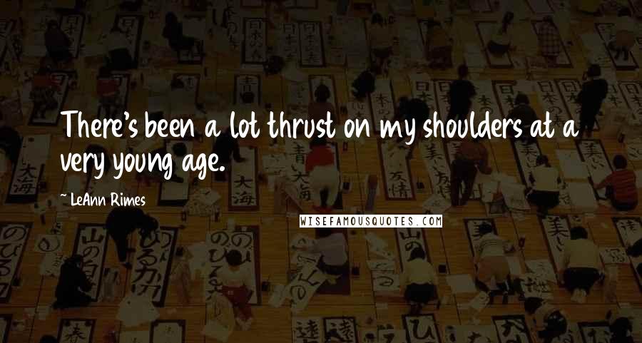 LeAnn Rimes Quotes: There's been a lot thrust on my shoulders at a very young age.