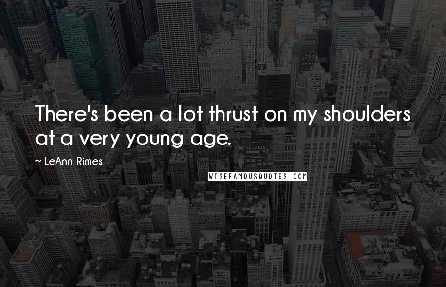 LeAnn Rimes Quotes: There's been a lot thrust on my shoulders at a very young age.