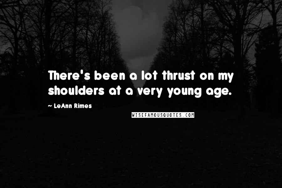 LeAnn Rimes Quotes: There's been a lot thrust on my shoulders at a very young age.