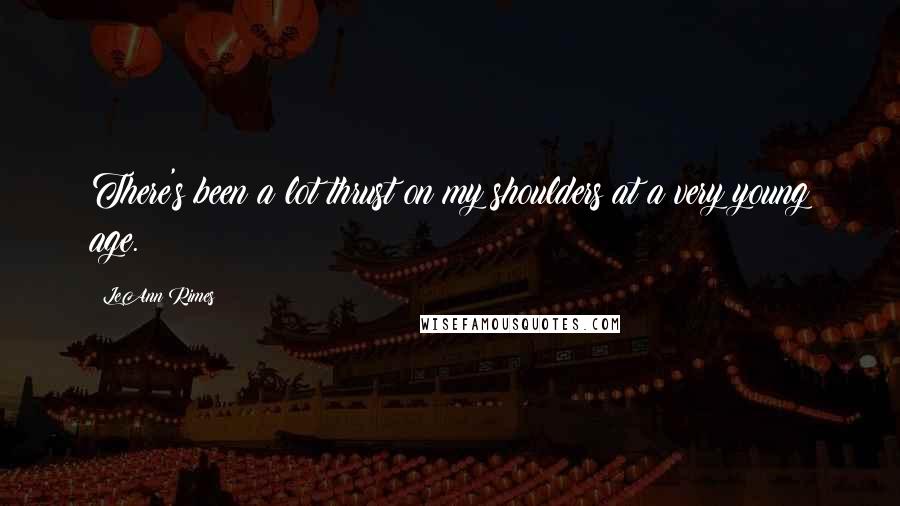 LeAnn Rimes Quotes: There's been a lot thrust on my shoulders at a very young age.