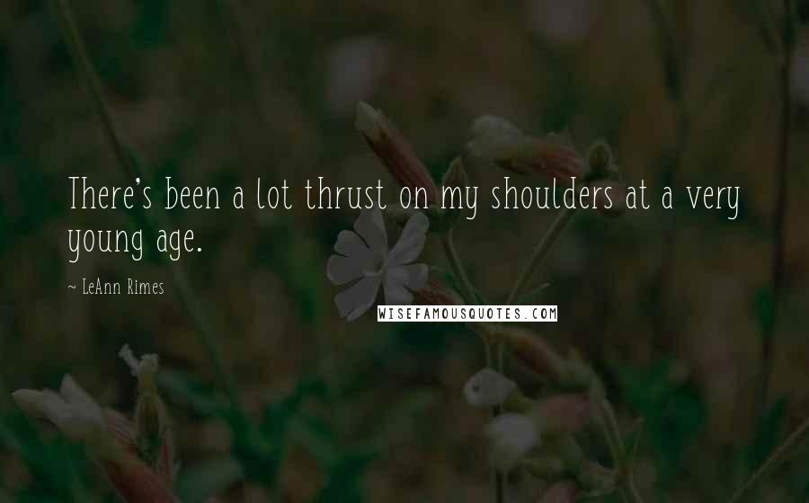 LeAnn Rimes Quotes: There's been a lot thrust on my shoulders at a very young age.