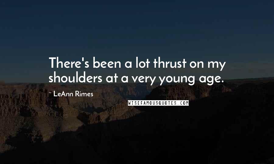 LeAnn Rimes Quotes: There's been a lot thrust on my shoulders at a very young age.