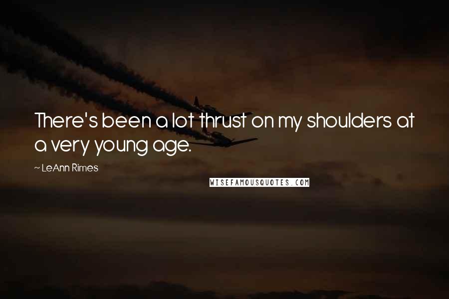 LeAnn Rimes Quotes: There's been a lot thrust on my shoulders at a very young age.