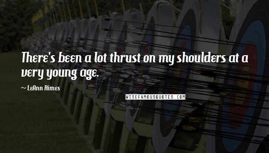 LeAnn Rimes Quotes: There's been a lot thrust on my shoulders at a very young age.
