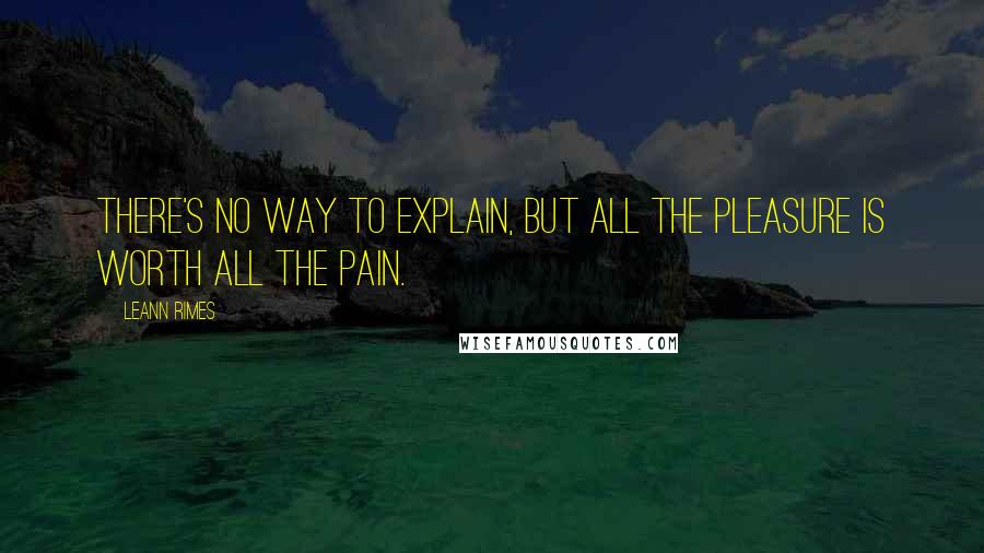 LeAnn Rimes Quotes: There's no way to explain, but all the pleasure is worth all the pain.