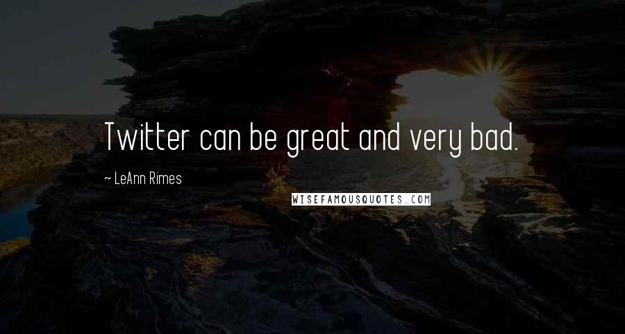 LeAnn Rimes Quotes: Twitter can be great and very bad.