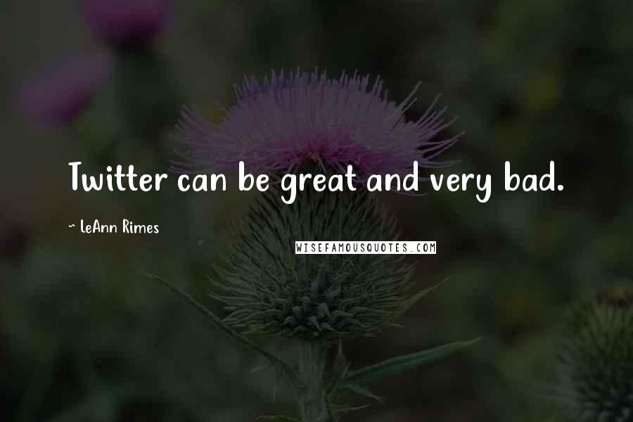 LeAnn Rimes Quotes: Twitter can be great and very bad.