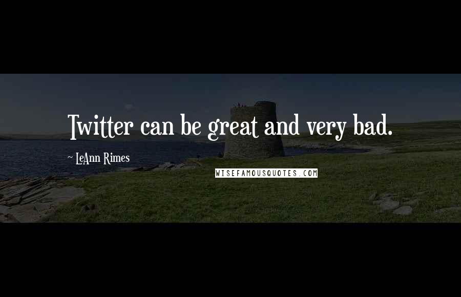 LeAnn Rimes Quotes: Twitter can be great and very bad.