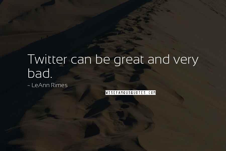 LeAnn Rimes Quotes: Twitter can be great and very bad.