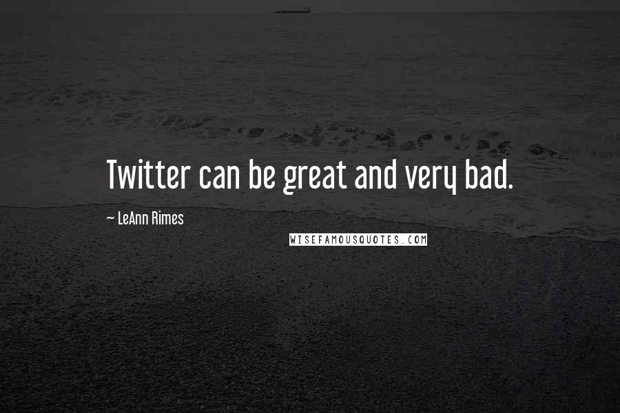 LeAnn Rimes Quotes: Twitter can be great and very bad.