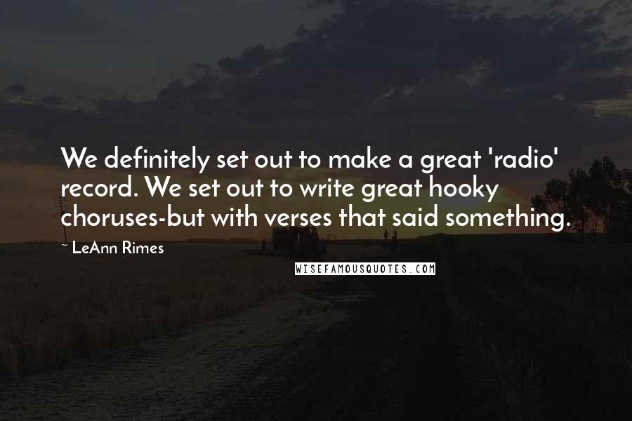 LeAnn Rimes Quotes: We definitely set out to make a great 'radio' record. We set out to write great hooky choruses-but with verses that said something.