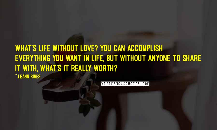 LeAnn Rimes Quotes: What's life without love? You can accomplish everything you want in life, but without anyone to share it with, what's it really worth?