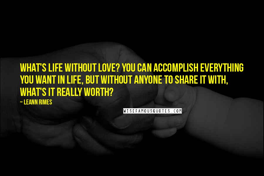 LeAnn Rimes Quotes: What's life without love? You can accomplish everything you want in life, but without anyone to share it with, what's it really worth?