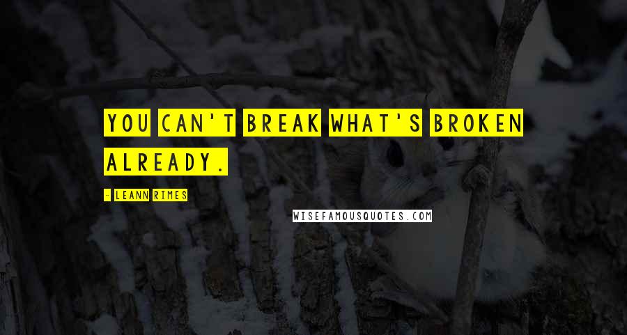 LeAnn Rimes Quotes: You can't break what's broken already.