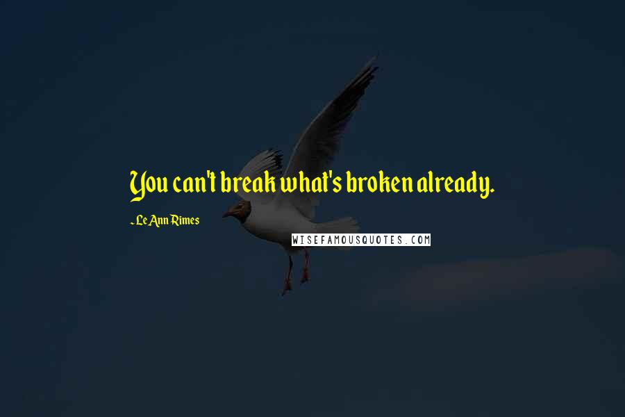 LeAnn Rimes Quotes: You can't break what's broken already.