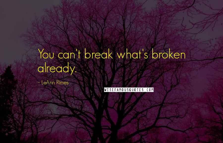LeAnn Rimes Quotes: You can't break what's broken already.