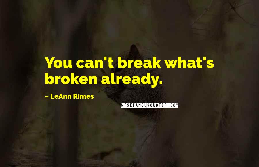 LeAnn Rimes Quotes: You can't break what's broken already.