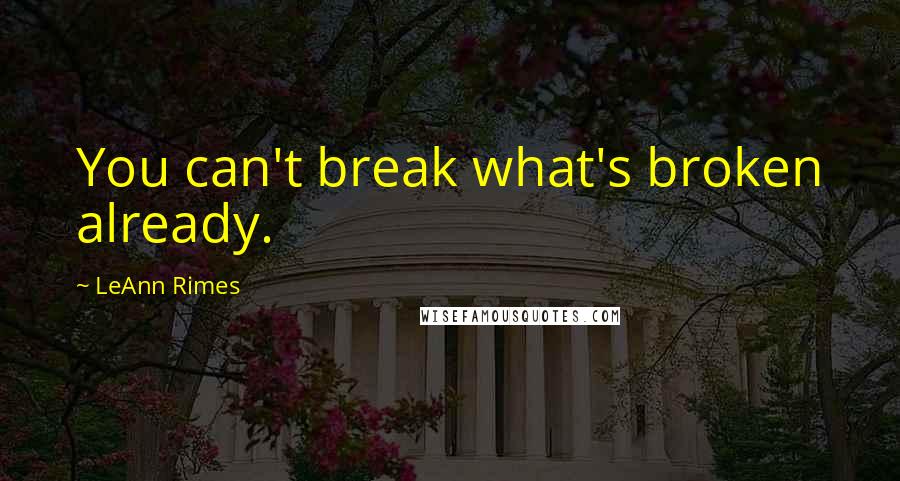 LeAnn Rimes Quotes: You can't break what's broken already.