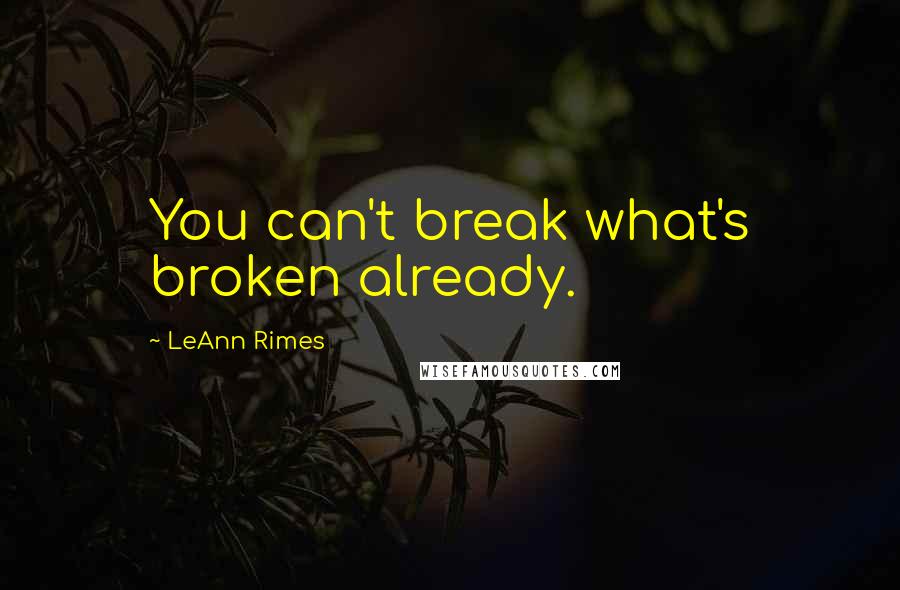 LeAnn Rimes Quotes: You can't break what's broken already.