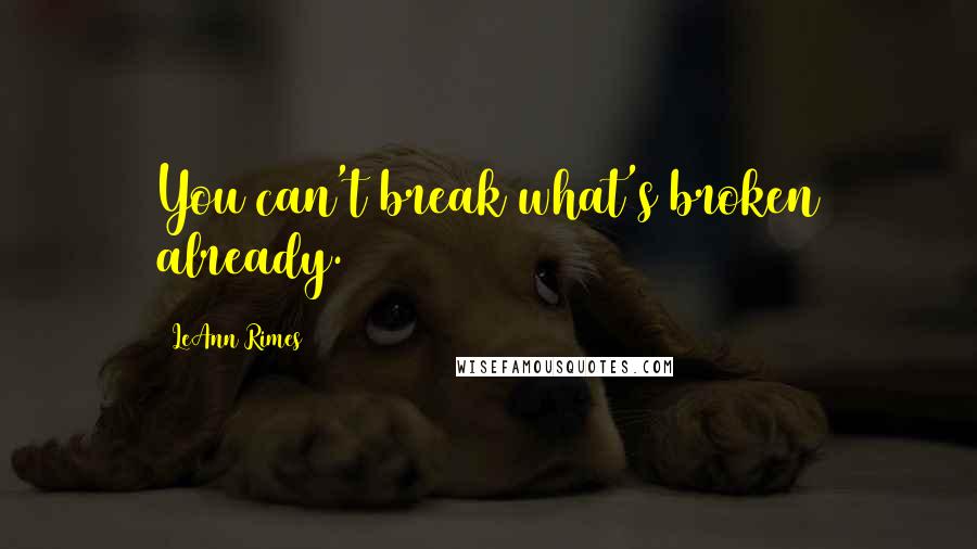 LeAnn Rimes Quotes: You can't break what's broken already.