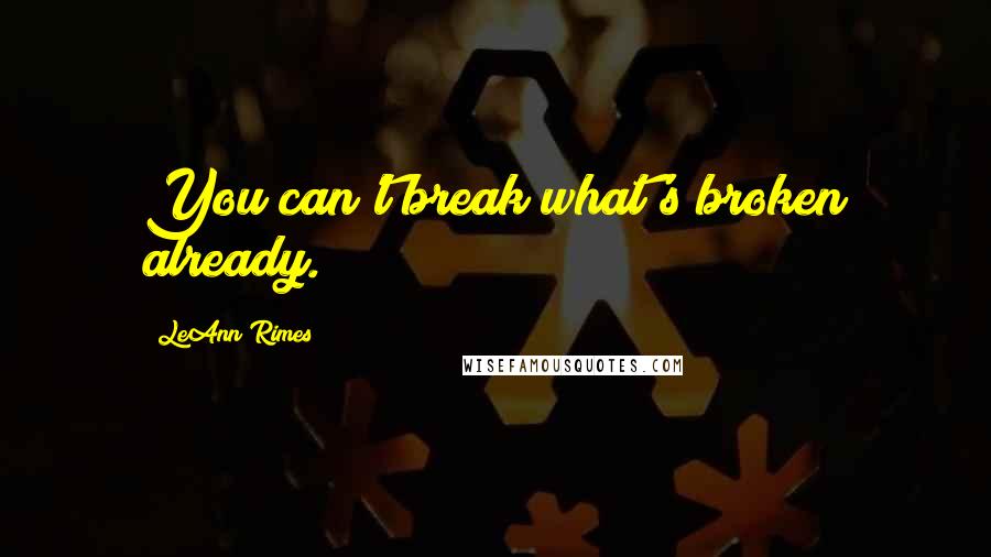 LeAnn Rimes Quotes: You can't break what's broken already.