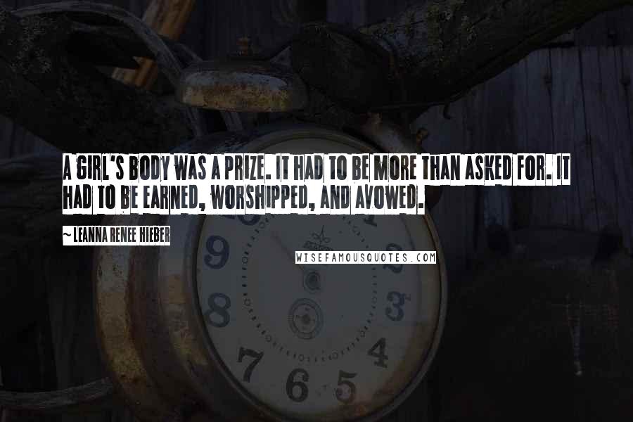 Leanna Renee Hieber Quotes: A girl's body was a prize. It had to be more than asked for. It had to be earned, worshipped, and avowed.