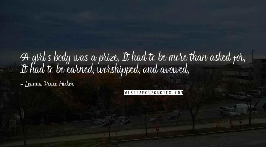 Leanna Renee Hieber Quotes: A girl's body was a prize. It had to be more than asked for. It had to be earned, worshipped, and avowed.