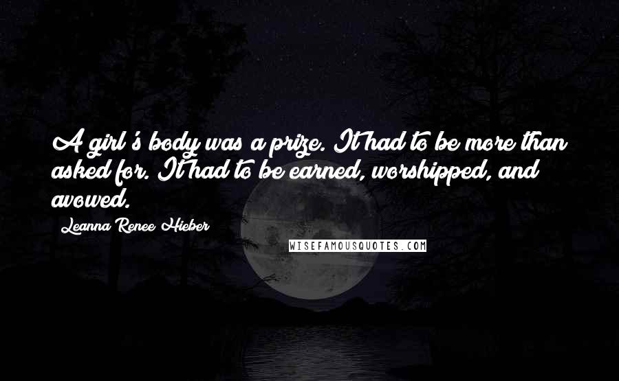 Leanna Renee Hieber Quotes: A girl's body was a prize. It had to be more than asked for. It had to be earned, worshipped, and avowed.