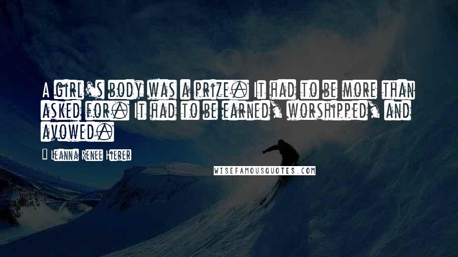 Leanna Renee Hieber Quotes: A girl's body was a prize. It had to be more than asked for. It had to be earned, worshipped, and avowed.