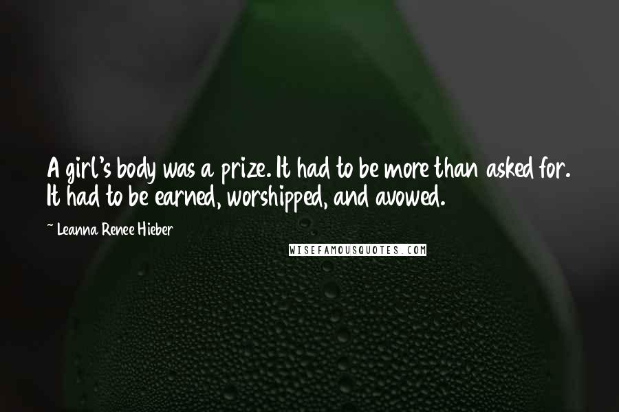 Leanna Renee Hieber Quotes: A girl's body was a prize. It had to be more than asked for. It had to be earned, worshipped, and avowed.