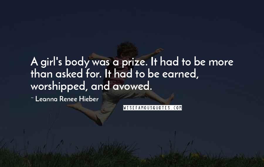 Leanna Renee Hieber Quotes: A girl's body was a prize. It had to be more than asked for. It had to be earned, worshipped, and avowed.