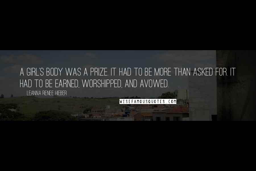 Leanna Renee Hieber Quotes: A girl's body was a prize. It had to be more than asked for. It had to be earned, worshipped, and avowed.