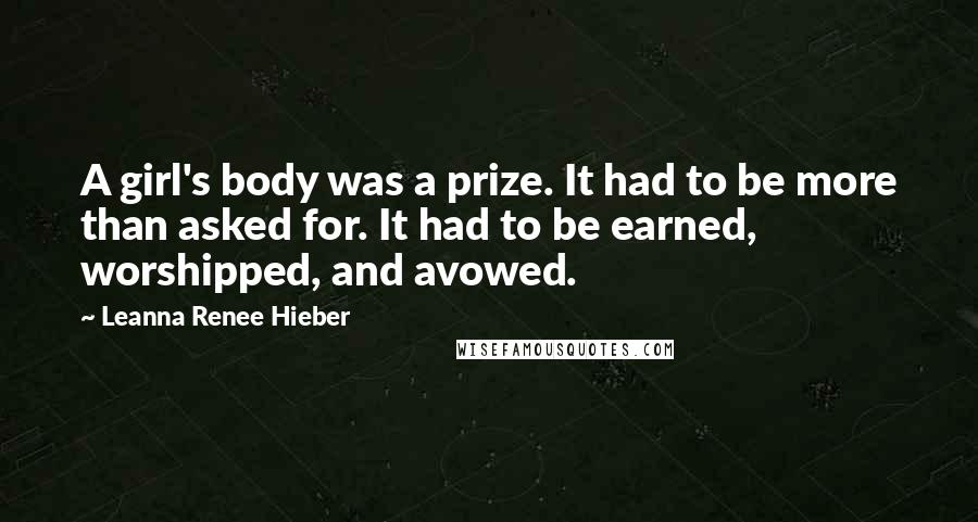 Leanna Renee Hieber Quotes: A girl's body was a prize. It had to be more than asked for. It had to be earned, worshipped, and avowed.