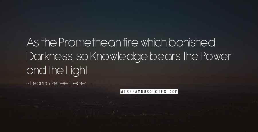 Leanna Renee Hieber Quotes: As the Promethean fire which banished Darkness, so Knowledge bears the Power and the Light.