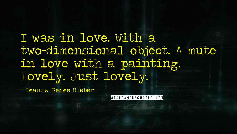 Leanna Renee Hieber Quotes: I was in love. With a two-dimensional object. A mute in love with a painting. Lovely. Just lovely.