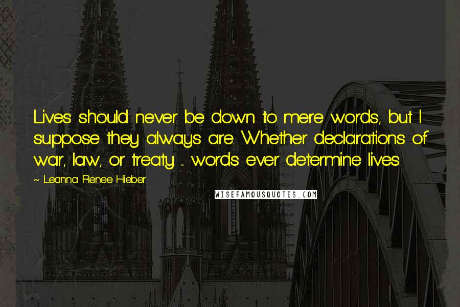 Leanna Renee Hieber Quotes: Lives should never be down to mere words, but I suppose they always are. Whether declarations of war, law, or treaty ... words ever determine lives.