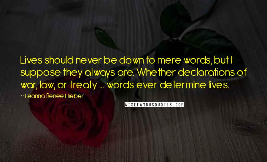 Leanna Renee Hieber Quotes: Lives should never be down to mere words, but I suppose they always are. Whether declarations of war, law, or treaty ... words ever determine lives.