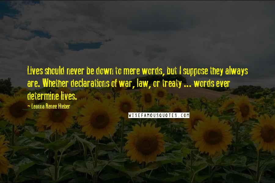 Leanna Renee Hieber Quotes: Lives should never be down to mere words, but I suppose they always are. Whether declarations of war, law, or treaty ... words ever determine lives.