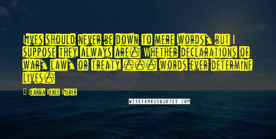 Leanna Renee Hieber Quotes: Lives should never be down to mere words, but I suppose they always are. Whether declarations of war, law, or treaty ... words ever determine lives.