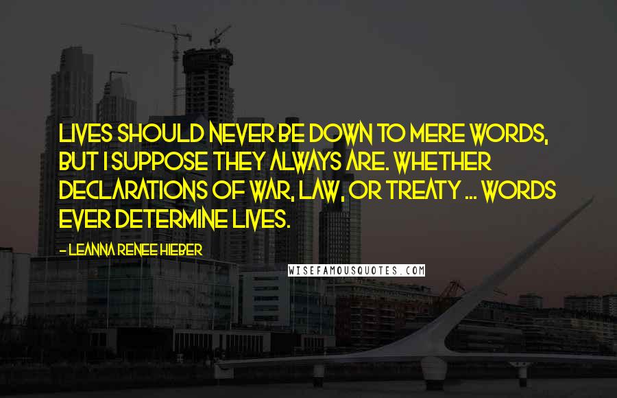 Leanna Renee Hieber Quotes: Lives should never be down to mere words, but I suppose they always are. Whether declarations of war, law, or treaty ... words ever determine lives.