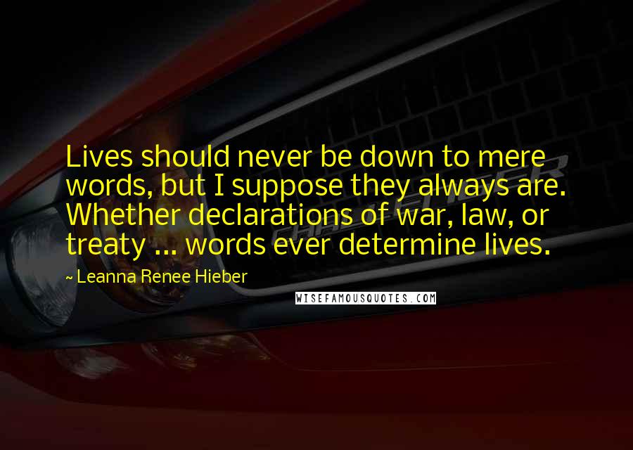 Leanna Renee Hieber Quotes: Lives should never be down to mere words, but I suppose they always are. Whether declarations of war, law, or treaty ... words ever determine lives.
