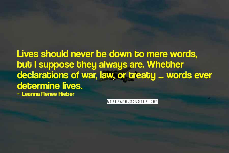 Leanna Renee Hieber Quotes: Lives should never be down to mere words, but I suppose they always are. Whether declarations of war, law, or treaty ... words ever determine lives.