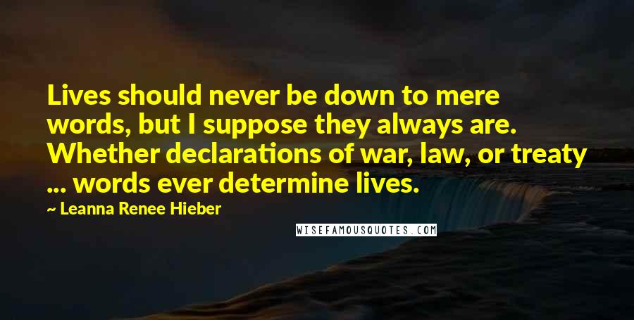 Leanna Renee Hieber Quotes: Lives should never be down to mere words, but I suppose they always are. Whether declarations of war, law, or treaty ... words ever determine lives.