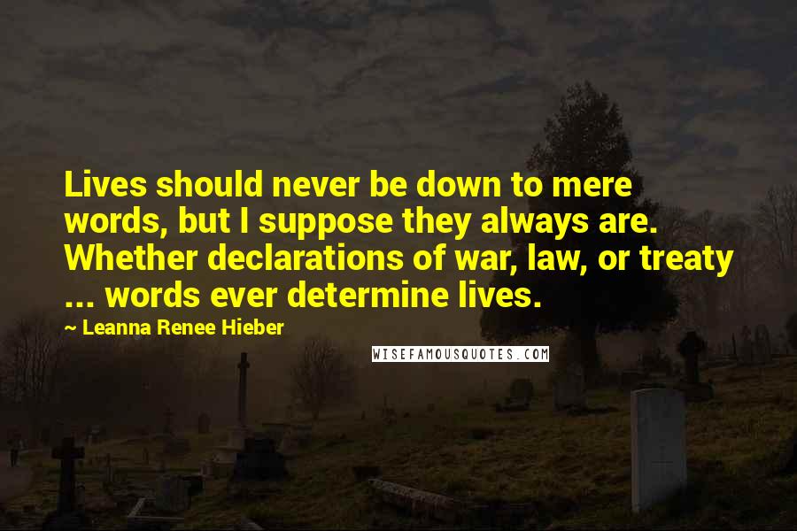 Leanna Renee Hieber Quotes: Lives should never be down to mere words, but I suppose they always are. Whether declarations of war, law, or treaty ... words ever determine lives.