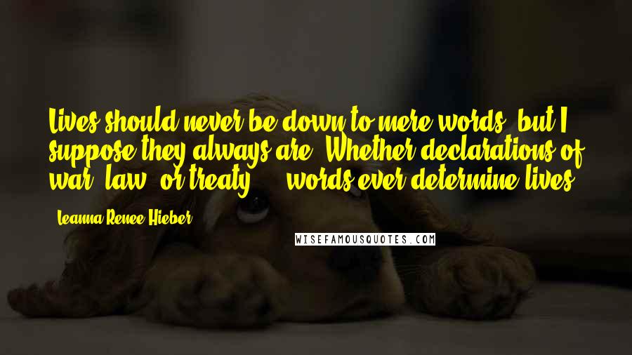 Leanna Renee Hieber Quotes: Lives should never be down to mere words, but I suppose they always are. Whether declarations of war, law, or treaty ... words ever determine lives.