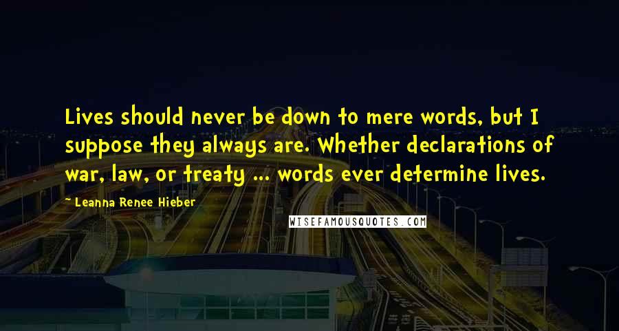 Leanna Renee Hieber Quotes: Lives should never be down to mere words, but I suppose they always are. Whether declarations of war, law, or treaty ... words ever determine lives.