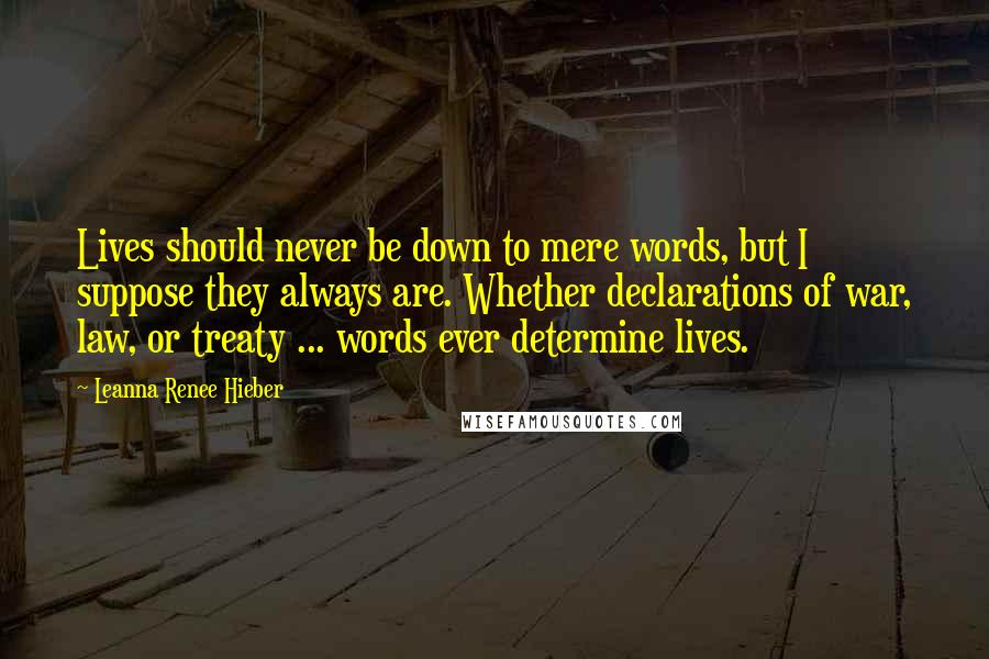 Leanna Renee Hieber Quotes: Lives should never be down to mere words, but I suppose they always are. Whether declarations of war, law, or treaty ... words ever determine lives.