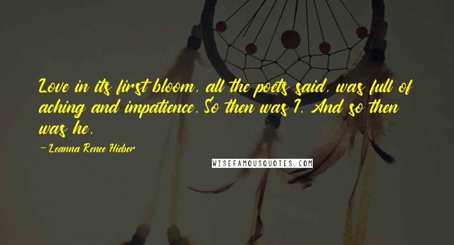 Leanna Renee Hieber Quotes: Love in its first bloom, all the poets said, was full of aching and impatience. So then was I. And so then was he.