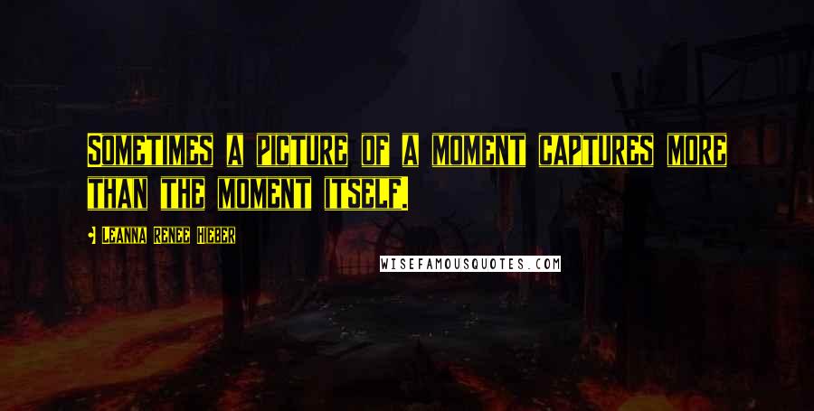 Leanna Renee Hieber Quotes: Sometimes a picture of a moment captures more than the moment itself.