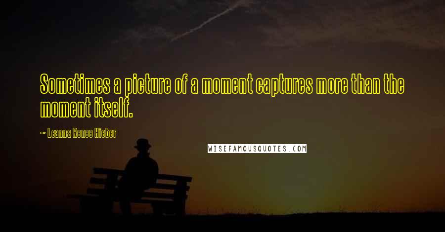 Leanna Renee Hieber Quotes: Sometimes a picture of a moment captures more than the moment itself.